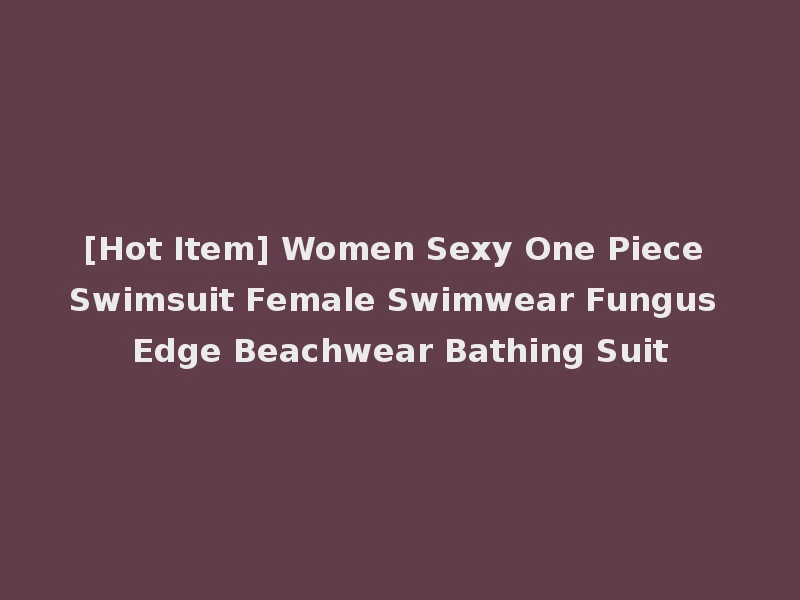 [Hot Item] Women Sexy One Piece Swimsuit Female Swimwear Fungus Edge Beachwear Bathing Suit