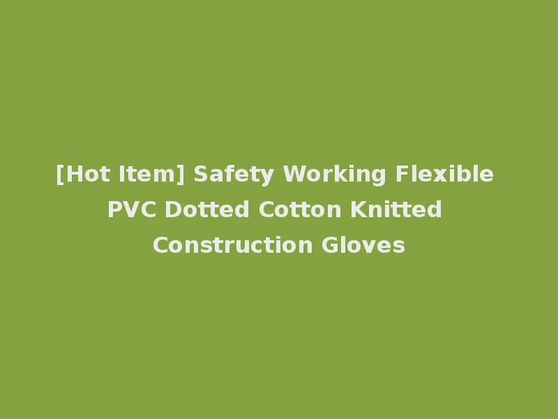 [Hot Item] Safety Working Flexible PVC Dotted Cotton Knitted Construction Gloves