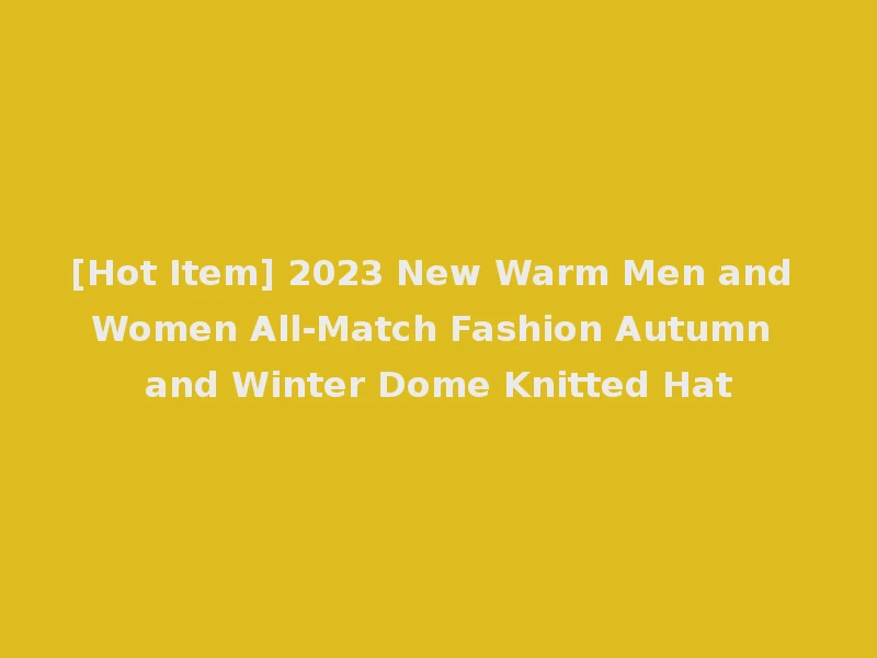 [Hot Item] 2023 New Warm Men and Women All-Match Fashion Autumn and Winter Dome Knitted Hat