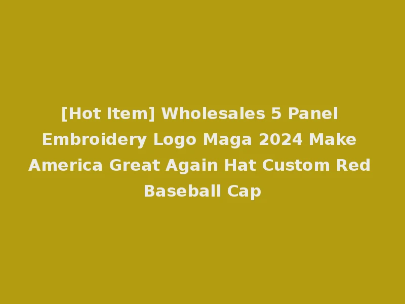 [Hot Item] Wholesales 5 Panel Embroidery Logo Maga 2024 Make America Great Again Hat Custom Red Baseball Cap