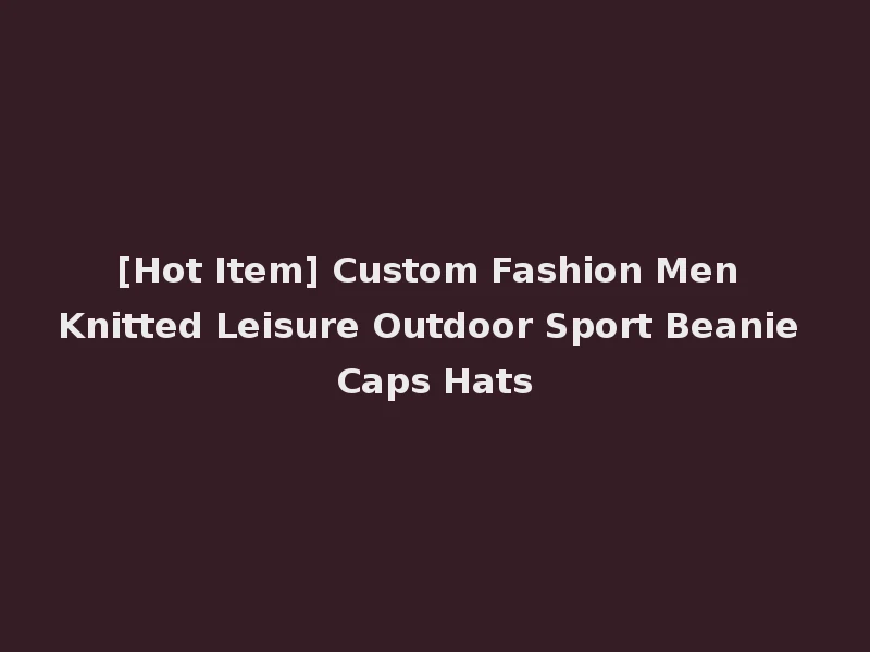 [Hot Item] Custom Fashion Men Knitted Leisure Outdoor Sport Beanie Caps Hats