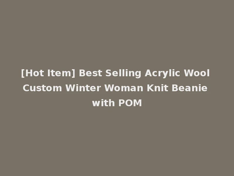 [Hot Item] Best Selling Acrylic Wool Custom Winter Woman Knit Beanie with POM