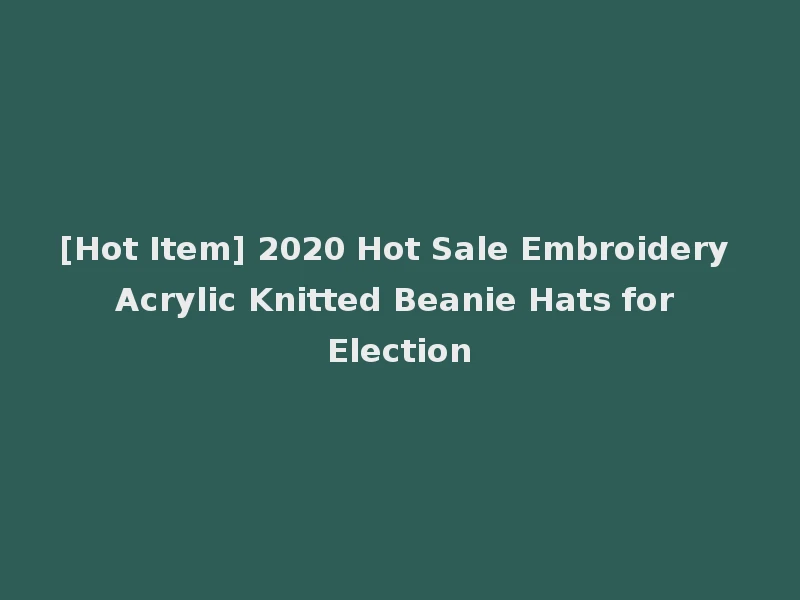 [Hot Item] 2020 Hot Sale Embroidery Acrylic Knitted Beanie Hats for Election