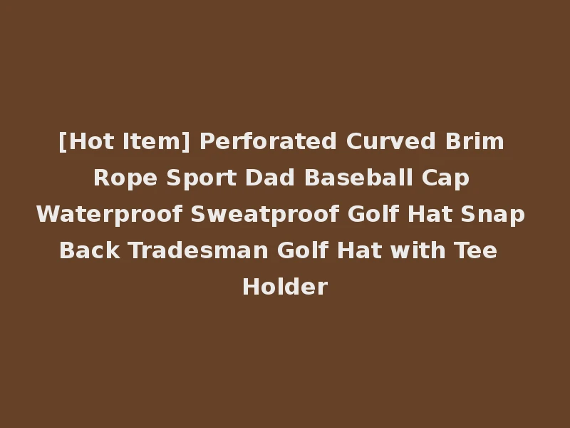 [Hot Item] Perforated Curved Brim Rope Sport Dad Baseball Cap Waterproof Sweatproof Golf Hat Snap Back Tradesman Golf Hat with Tee Holder