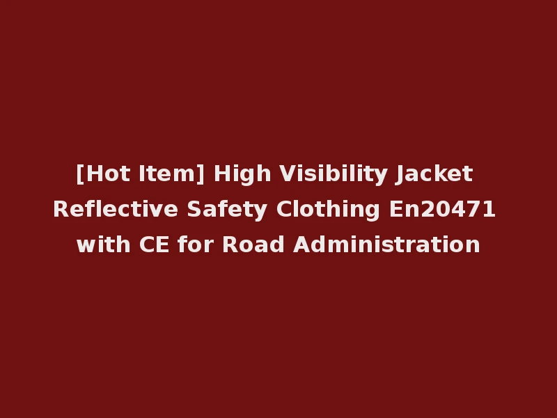 [Hot Item] High Visibility Jacket Reflective Safety Clothing En20471 with CE for Road Administration