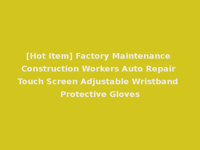 [Hot Item] Factory Maintenance Construction Workers Auto Repair Touch Screen Adjustable Wristband Protective Gloves