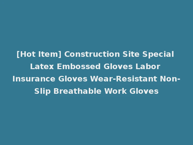 [Hot Item] Construction Site Special Latex Embossed Gloves Labor Insurance Gloves Wear-Resistant Non-Slip Breathable Work Gloves