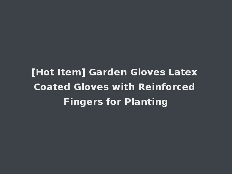 [Hot Item] Garden Gloves Latex Coated Gloves with Reinforced Fingers for Planting