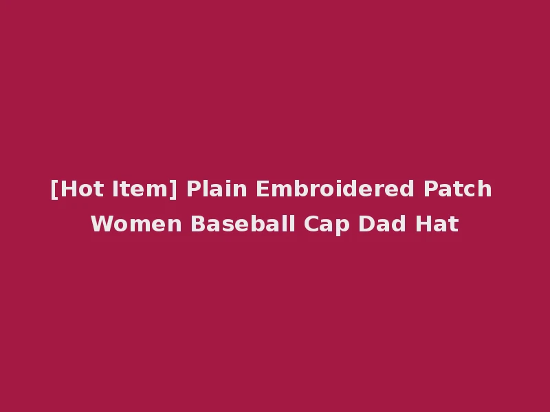 [Hot Item] Plain Embroidered Patch Women Baseball Cap Dad Hat