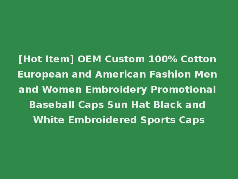[Hot Item] OEM Custom 100% Cotton European and American Fashion Men and Women Embroidery Promotional Baseball Caps Sun Hat Black and White Embroidered Sports Caps