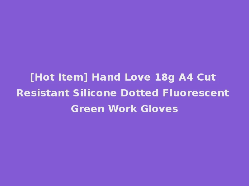 [Hot Item] Hand Love 18g A4 Cut Resistant Silicone Dotted Fluorescent Green Work Gloves