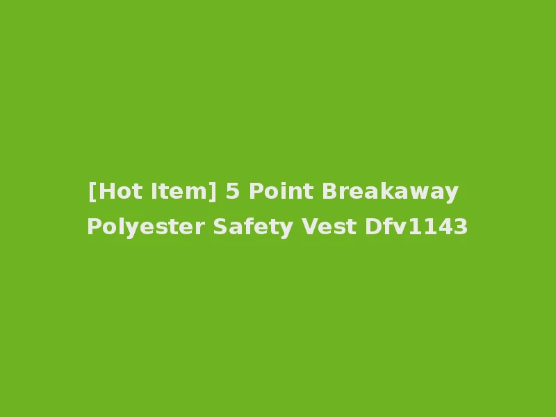 [Hot Item] 5 Point Breakaway Polyester Safety Vest Dfv1143