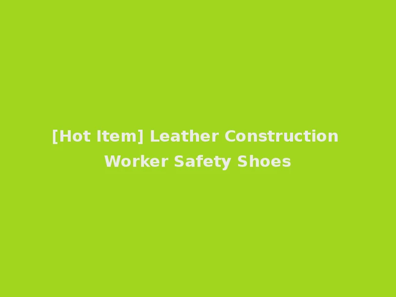 [Hot Item] Leather Construction Worker Safety Shoes
