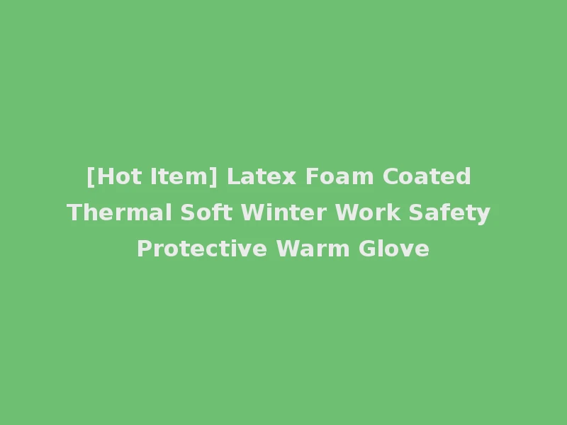 [Hot Item] Latex Foam Coated Thermal Soft Winter Work Safety Protective Warm Glove