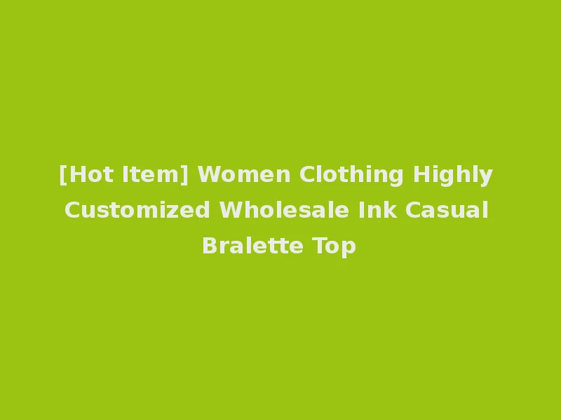 [Hot Item] Women Clothing Highly Customized Wholesale Ink Casual Bralette Top