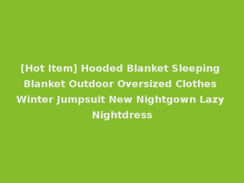 [Hot Item] Hooded Blanket Sleeping Blanket Outdoor Oversized Clothes Winter Jumpsuit New Nightgown Lazy Nightdress