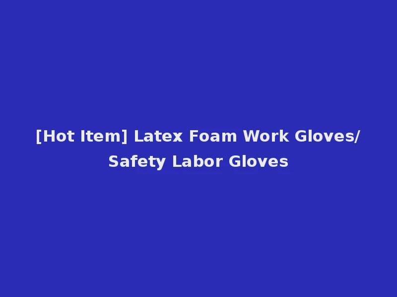 [Hot Item] Latex Foam Work Gloves/Safety Labor Gloves