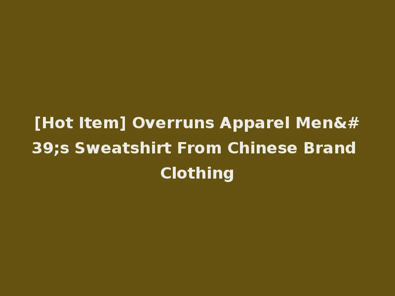 [Hot Item] Overruns Apparel Men's Sweatshirt From Chinese Brand Clothing