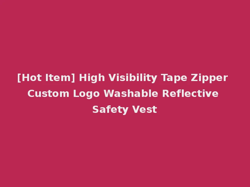 [Hot Item] High Visibility Tape Zipper Custom Logo Washable Reflective Safety Vest