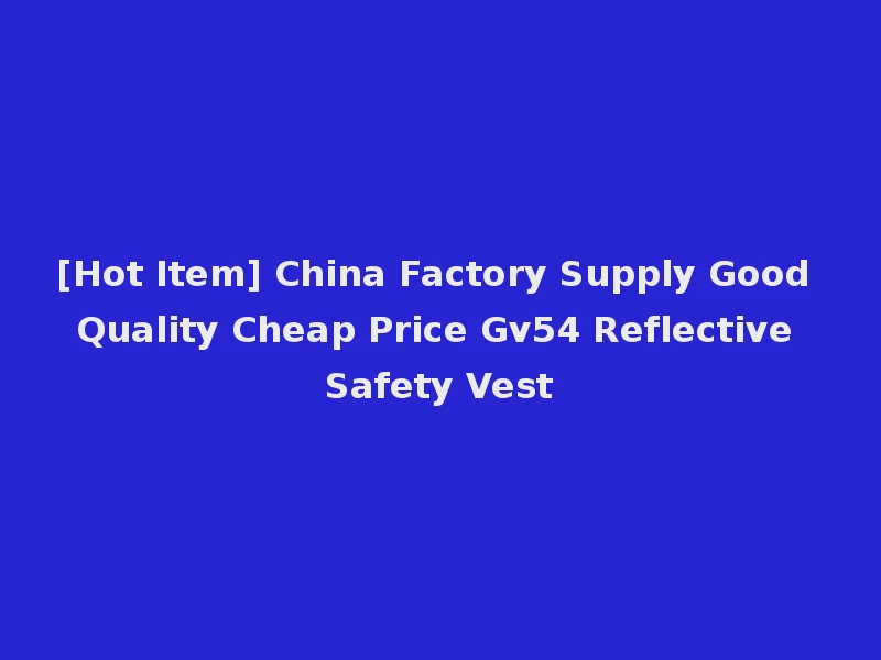 [Hot Item] China Factory Supply Good Quality Cheap Price Gv54 Reflective Safety Vest
