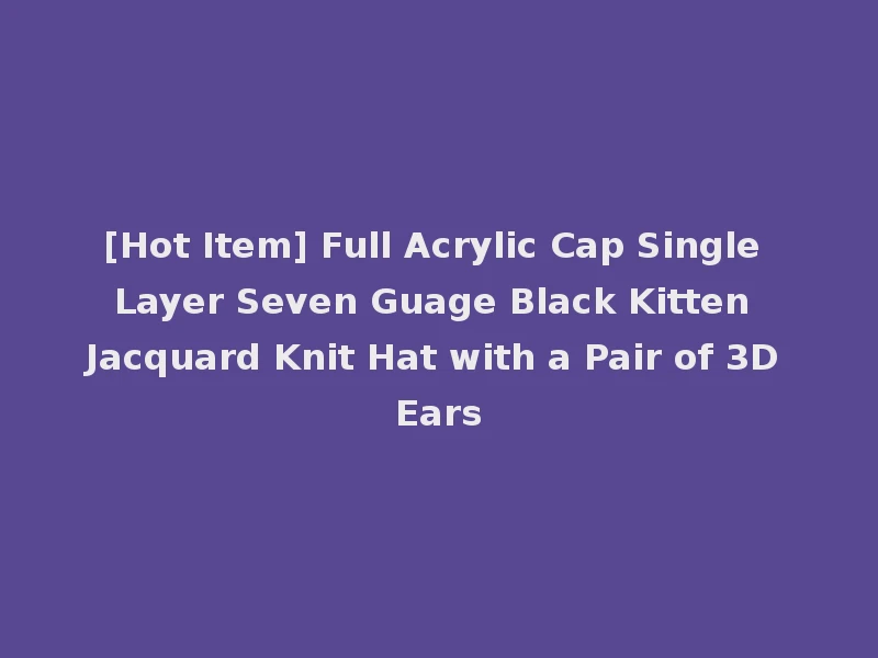 [Hot Item] Full Acrylic Cap Single Layer Seven Guage Black Kitten Jacquard Knit Hat with a Pair of 3D Ears