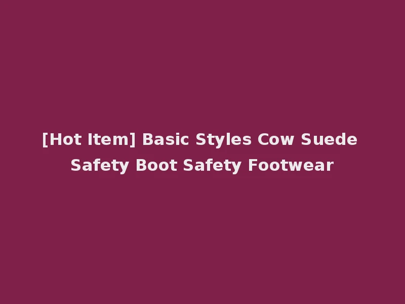 [Hot Item] Basic Styles Cow Suede Safety Boot Safety Footwear