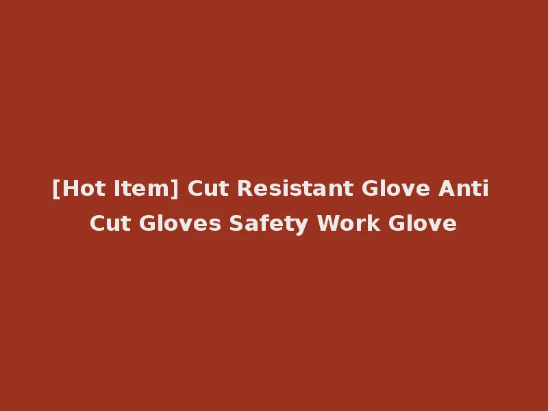 [Hot Item] Cut Resistant Glove Anti Cut Gloves Safety Work Glove