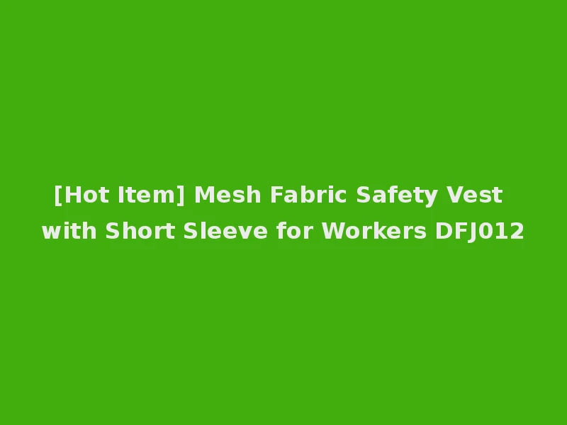 [Hot Item] Mesh Fabric Safety Vest with Short Sleeve for Workers DFJ012