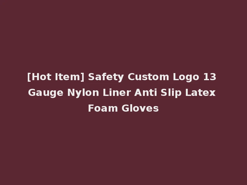 [Hot Item] Safety Custom Logo 13 Gauge Nylon Liner Anti Slip Latex Foam Gloves