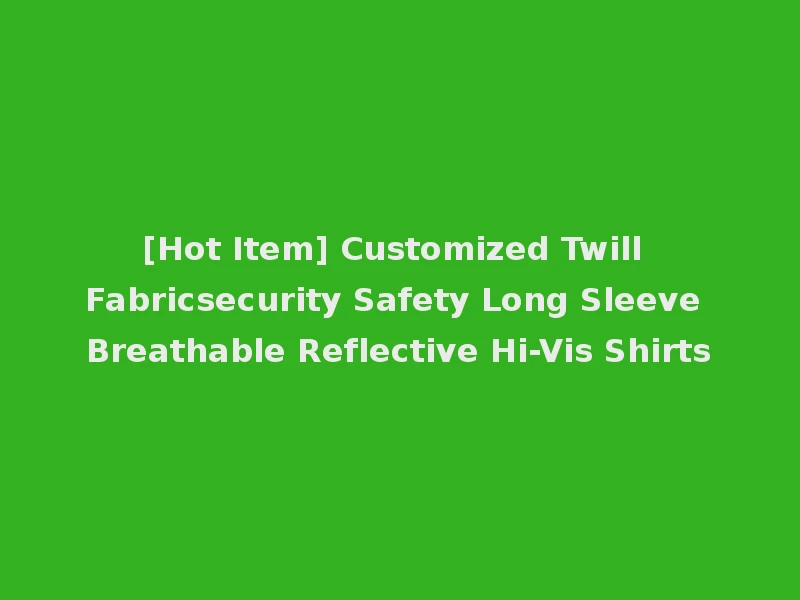 [Hot Item] Customized Twill Fabricsecurity Safety Long Sleeve Breathable Reflective Hi-Vis Shirts