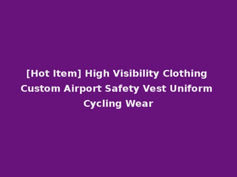 [Hot Item] High Visibility Clothing Custom Airport Safety Vest Uniform Cycling Wear