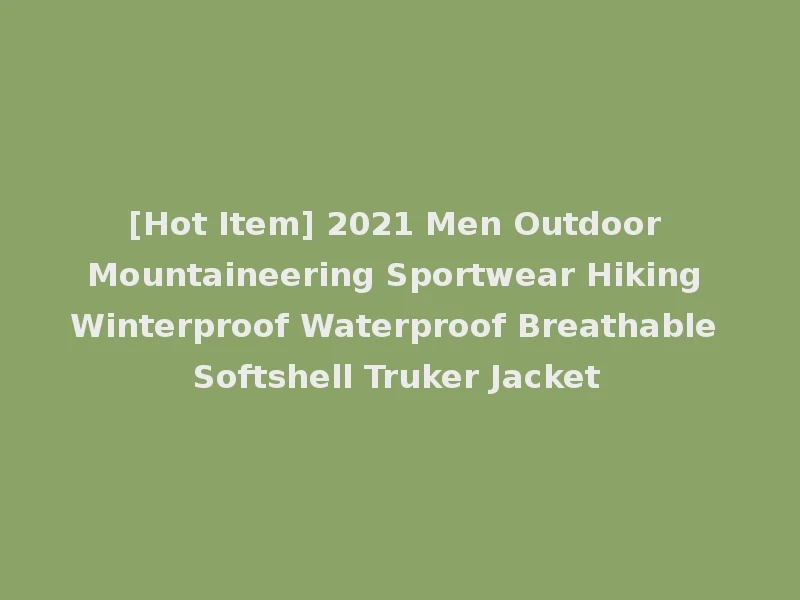 [Hot Item] 2021 Men Outdoor Mountaineering Sportwear Hiking Winterproof Waterproof Breathable Softshell Truker Jacket