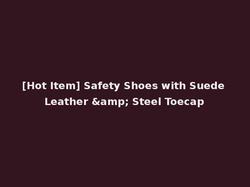 [Hot Item] Safety Shoes with Suede Leather & Steel Toecap