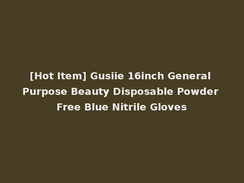 [Hot Item] Gusiie 16inch General Purpose Beauty Disposable Powder Free Blue Nitrile Gloves