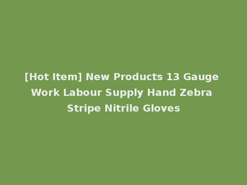 [Hot Item] New Products 13 Gauge Work Labour Supply Hand Zebra Stripe Nitrile Gloves