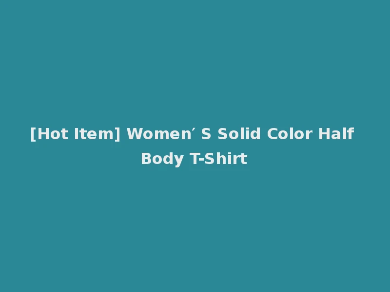 [Hot Item] Women′ S Solid Color Half Body T-Shirt