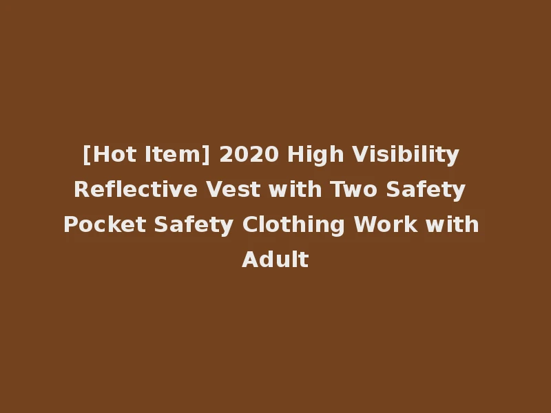 [Hot Item] 2020 High Visibility Reflective Vest with Two Safety Pocket Safety Clothing Work with Adult