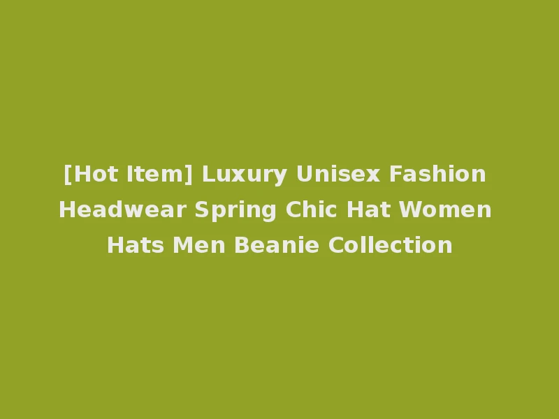 [Hot Item] Luxury Unisex Fashion Headwear Spring Chic Hat Women Hats Men Beanie Collection
