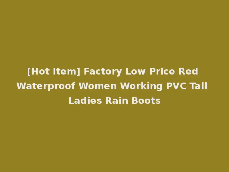 [Hot Item] Factory Low Price Red Waterproof Women Working PVC Tall Ladies Rain Boots