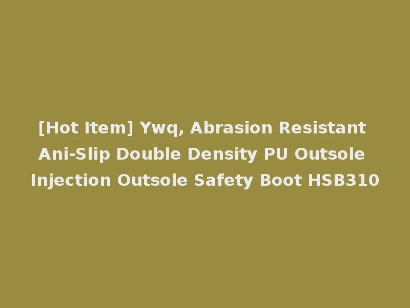 [Hot Item] Ywq, Abrasion Resistant Ani-Slip Double Density PU Outsole Injection Outsole Safety Boot HSB310