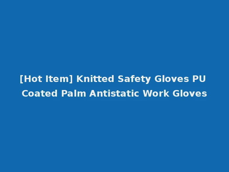 [Hot Item] Knitted Safety Gloves PU Coated Palm Antistatic Work Gloves