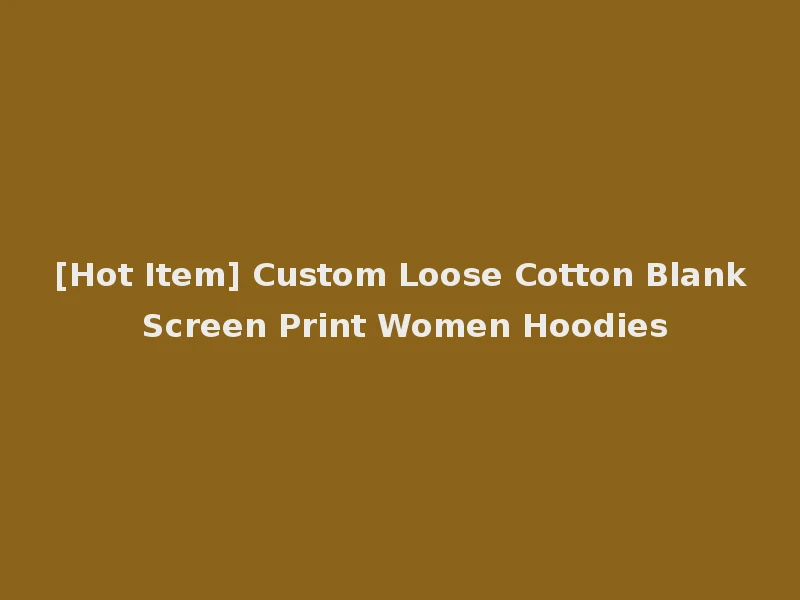 [Hot Item] Custom Loose Cotton Blank Screen Print Women Hoodies