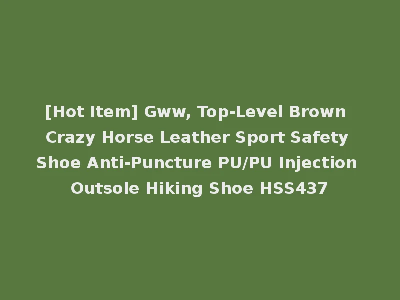 [Hot Item] Gww, Top-Level Brown Crazy Horse Leather Sport Safety Shoe Anti-Puncture PU/PU Injection Outsole Hiking Shoe HSS437