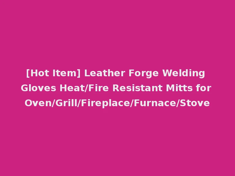 [Hot Item] Leather Forge Welding Gloves Heat/Fire Resistant Mitts for Oven/Grill/Fireplace/Furnace/Stove