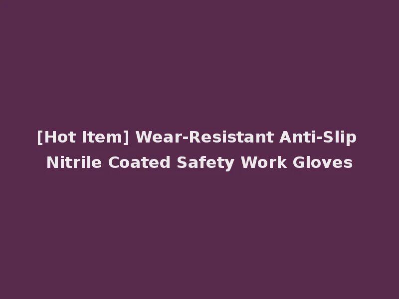 [Hot Item] Wear-Resistant Anti-Slip Nitrile Coated Safety Work Gloves