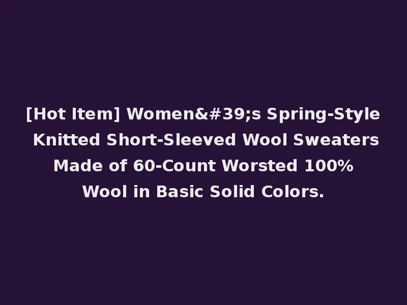[Hot Item] Women's Spring-Style Knitted Short-Sleeved Wool Sweaters Made of 60-Count Worsted 100% Wool in Basic Solid Colors.