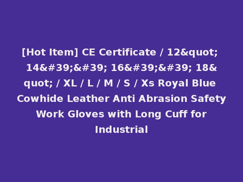 [Hot Item] CE Certificate / 12" 14'' 16'' 18" / XL / L / M / S / Xs Royal Blue Cowhide Leather Anti Abrasion Safety Work Gloves with Long Cuff for Industrial