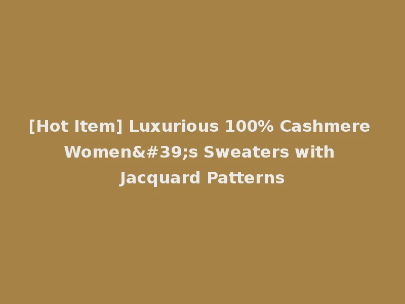 [Hot Item] Luxurious 100% Cashmere Women's Sweaters with Jacquard Patterns