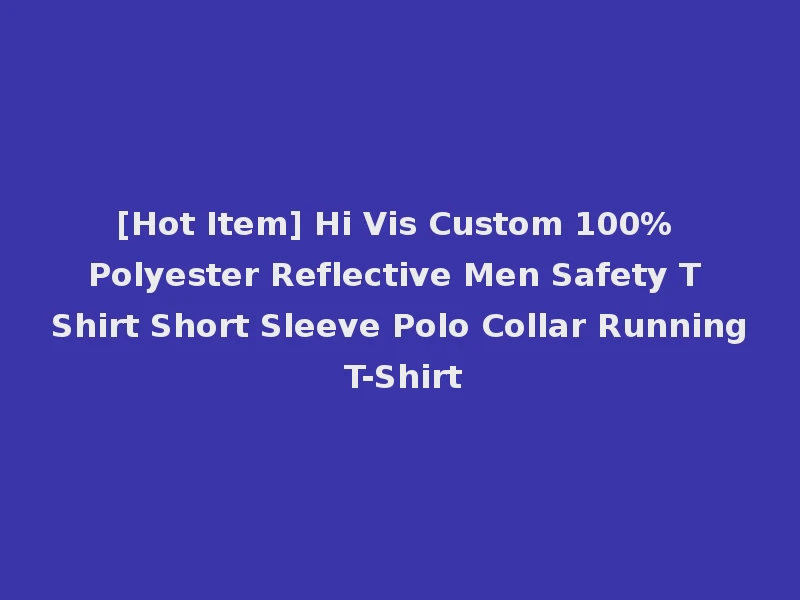 [Hot Item] Hi Vis Custom 100% Polyester Reflective Men Safety T Shirt Short Sleeve Polo Collar Running T-Shirt