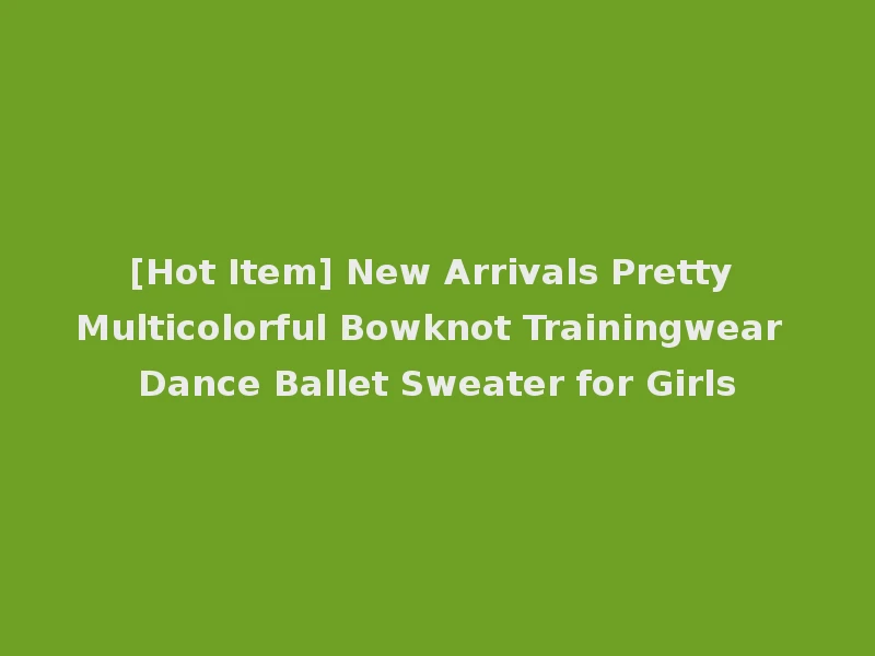 [Hot Item] New Arrivals Pretty Multicolorful Bowknot Trainingwear Dance Ballet Sweater for Girls